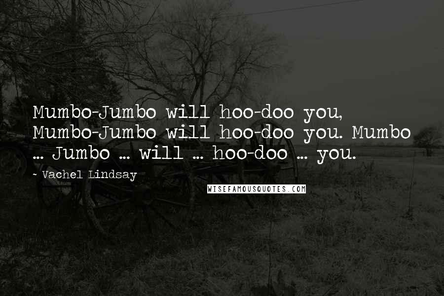 Vachel Lindsay Quotes: Mumbo-Jumbo will hoo-doo you, Mumbo-Jumbo will hoo-doo you. Mumbo ... Jumbo ... will ... hoo-doo ... you.