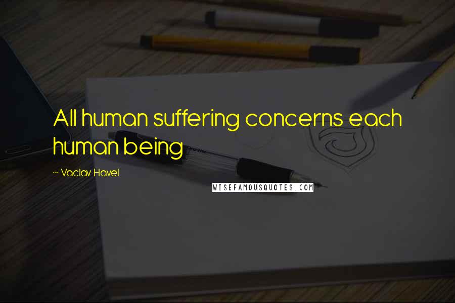 Vaclav Havel Quotes: All human suffering concerns each human being