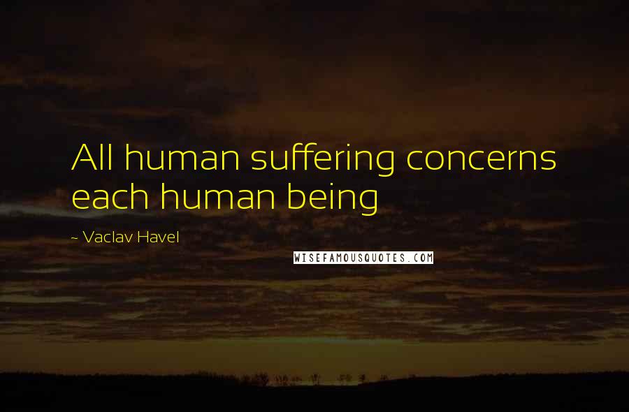 Vaclav Havel Quotes: All human suffering concerns each human being