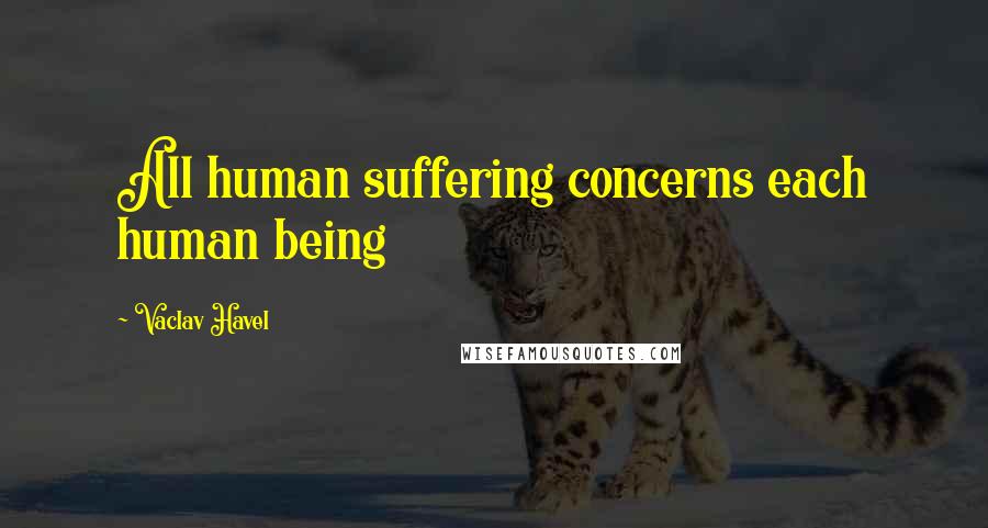Vaclav Havel Quotes: All human suffering concerns each human being