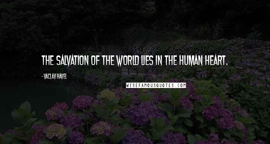 Vaclav Havel Quotes: The salvation of the world lies in the human heart.