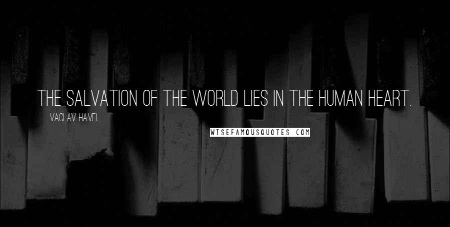 Vaclav Havel Quotes: The salvation of the world lies in the human heart.
