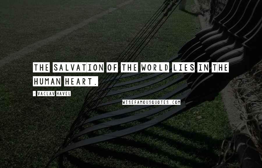 Vaclav Havel Quotes: The salvation of the world lies in the human heart.