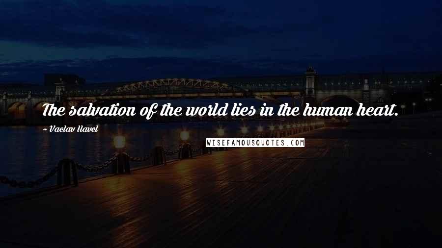 Vaclav Havel Quotes: The salvation of the world lies in the human heart.