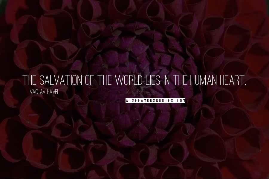 Vaclav Havel Quotes: The salvation of the world lies in the human heart.