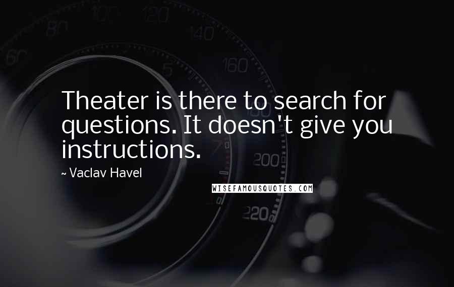 Vaclav Havel Quotes: Theater is there to search for questions. It doesn't give you instructions.