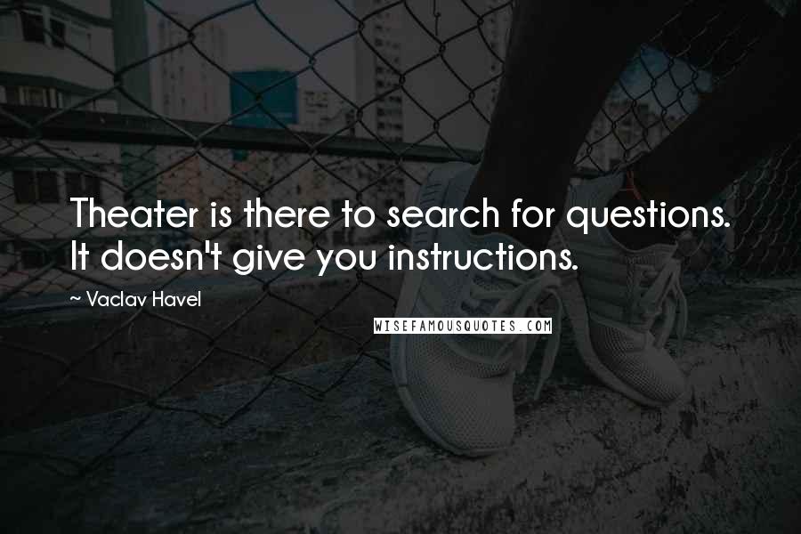 Vaclav Havel Quotes: Theater is there to search for questions. It doesn't give you instructions.