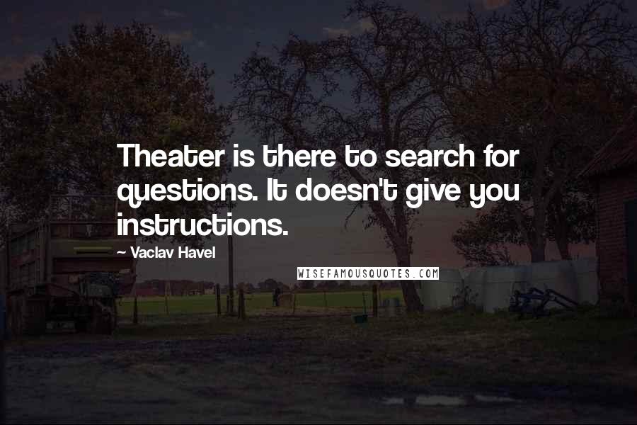 Vaclav Havel Quotes: Theater is there to search for questions. It doesn't give you instructions.