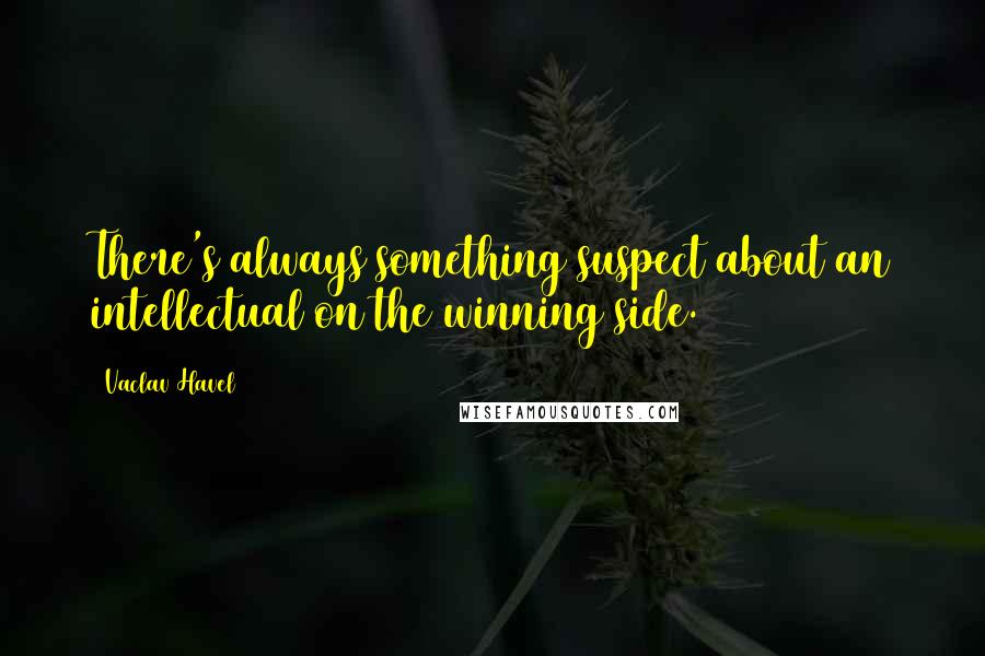 Vaclav Havel Quotes: There's always something suspect about an intellectual on the winning side.