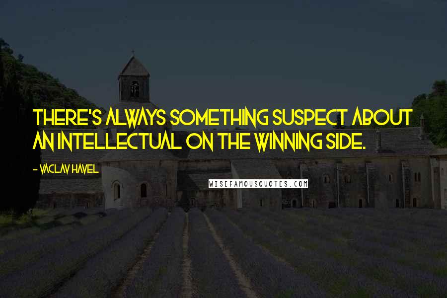 Vaclav Havel Quotes: There's always something suspect about an intellectual on the winning side.