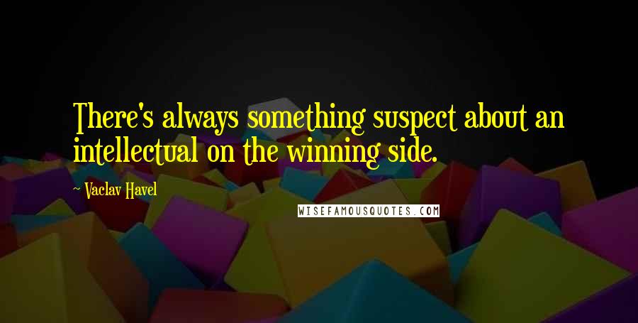 Vaclav Havel Quotes: There's always something suspect about an intellectual on the winning side.