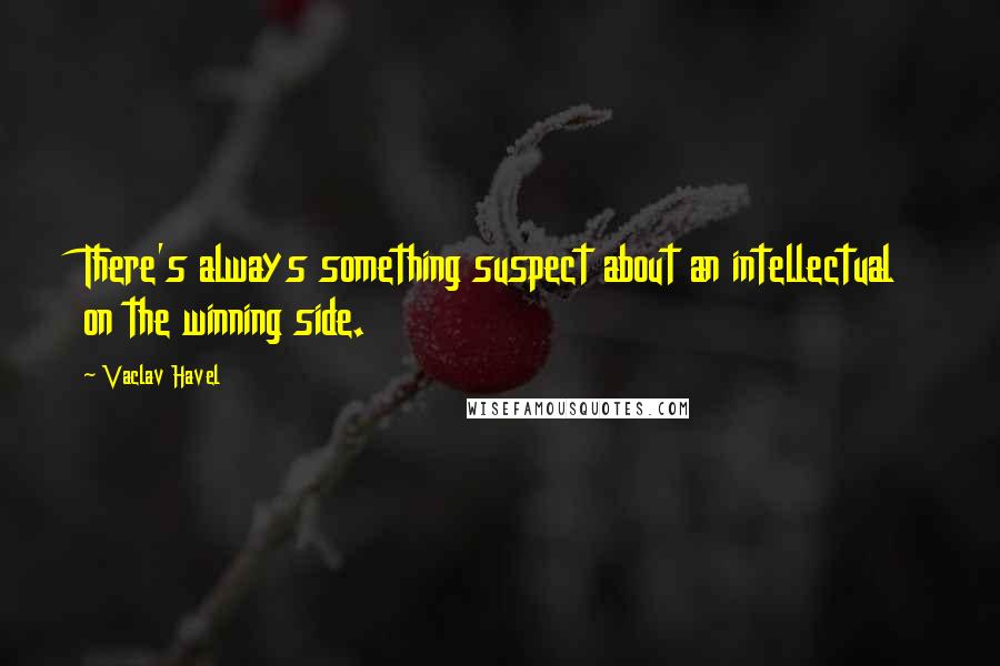 Vaclav Havel Quotes: There's always something suspect about an intellectual on the winning side.