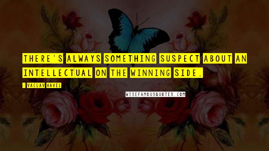 Vaclav Havel Quotes: There's always something suspect about an intellectual on the winning side.