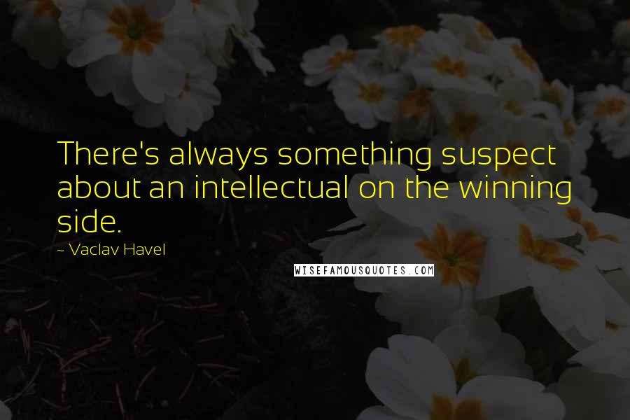 Vaclav Havel Quotes: There's always something suspect about an intellectual on the winning side.