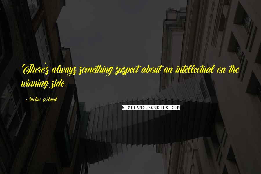 Vaclav Havel Quotes: There's always something suspect about an intellectual on the winning side.