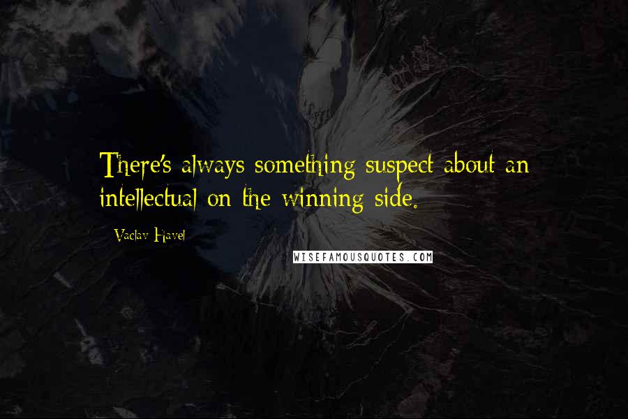 Vaclav Havel Quotes: There's always something suspect about an intellectual on the winning side.