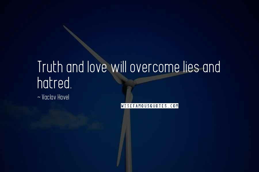 Vaclav Havel Quotes: Truth and love will overcome lies and hatred.