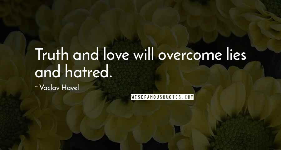 Vaclav Havel Quotes: Truth and love will overcome lies and hatred.