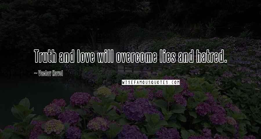 Vaclav Havel Quotes: Truth and love will overcome lies and hatred.