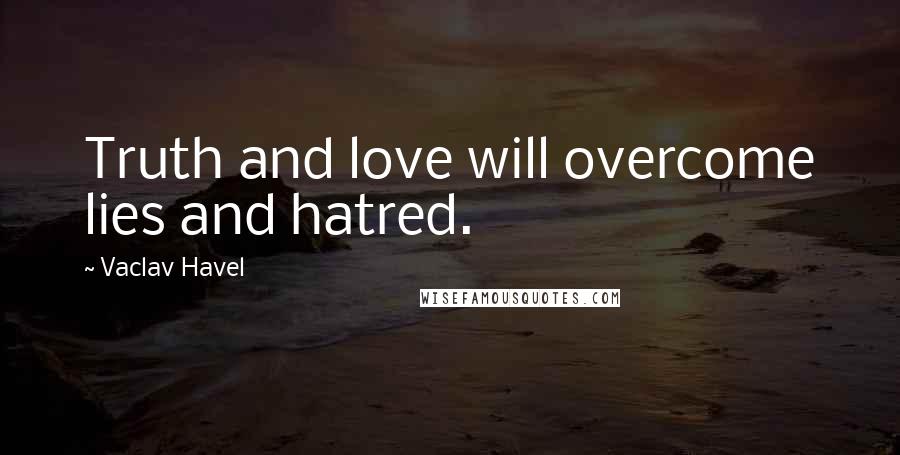 Vaclav Havel Quotes: Truth and love will overcome lies and hatred.