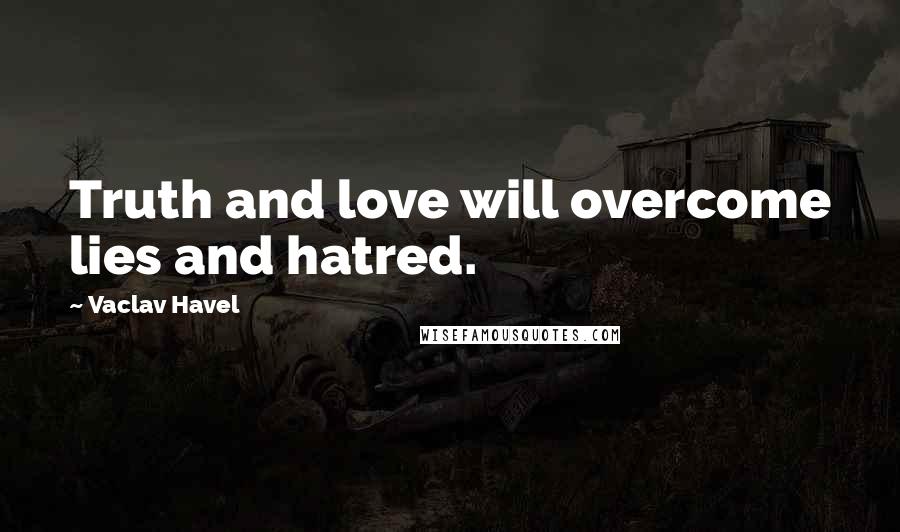 Vaclav Havel Quotes: Truth and love will overcome lies and hatred.