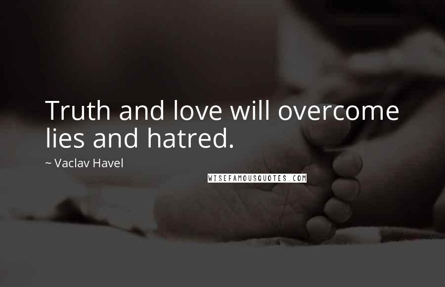 Vaclav Havel Quotes: Truth and love will overcome lies and hatred.