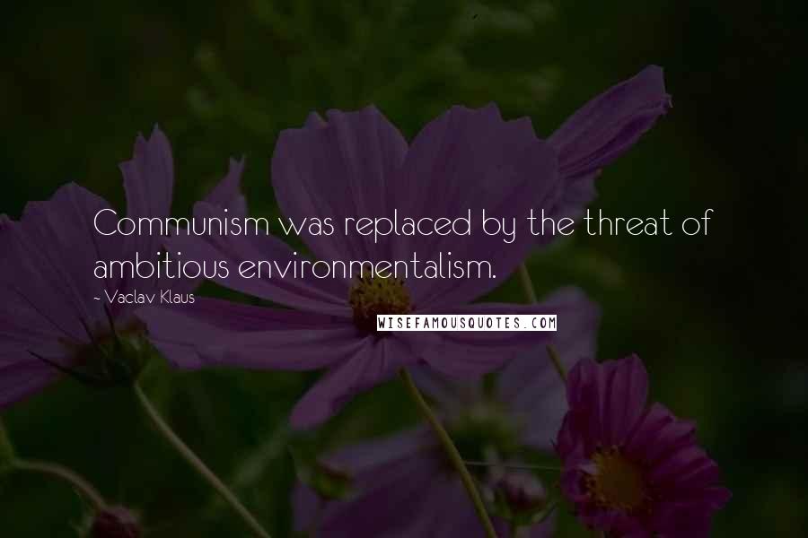 Vaclav Klaus Quotes: Communism was replaced by the threat of ambitious environmentalism.