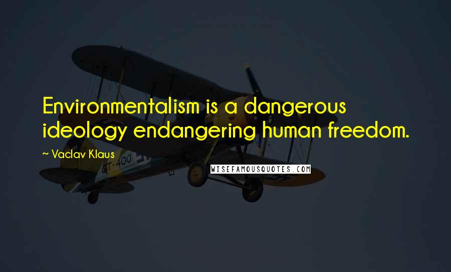 Vaclav Klaus Quotes: Environmentalism is a dangerous ideology endangering human freedom.