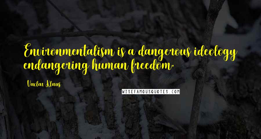 Vaclav Klaus Quotes: Environmentalism is a dangerous ideology endangering human freedom.