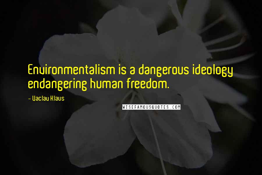 Vaclav Klaus Quotes: Environmentalism is a dangerous ideology endangering human freedom.