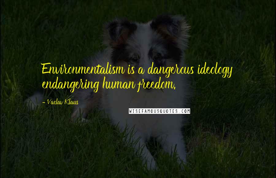 Vaclav Klaus Quotes: Environmentalism is a dangerous ideology endangering human freedom.