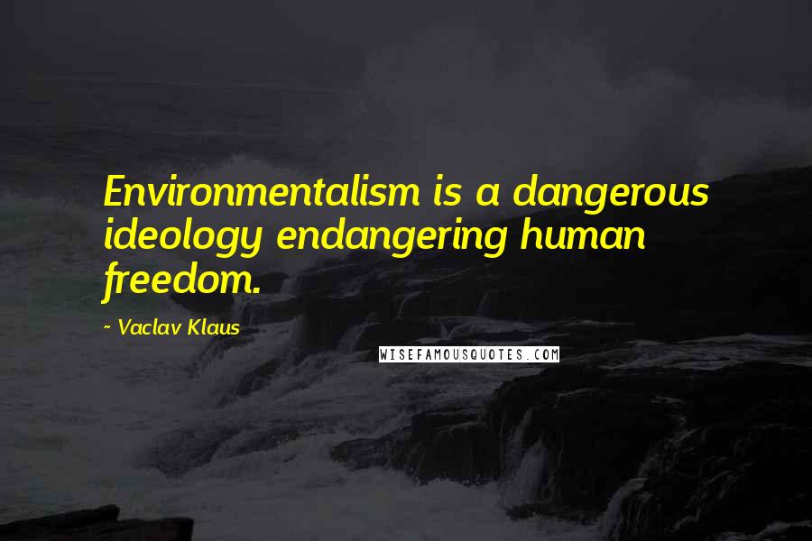 Vaclav Klaus Quotes: Environmentalism is a dangerous ideology endangering human freedom.