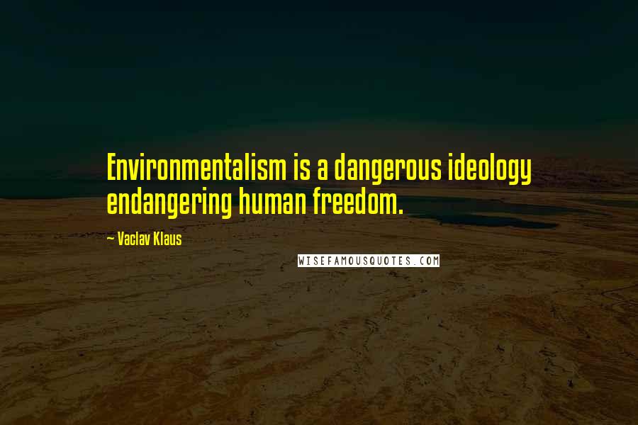 Vaclav Klaus Quotes: Environmentalism is a dangerous ideology endangering human freedom.