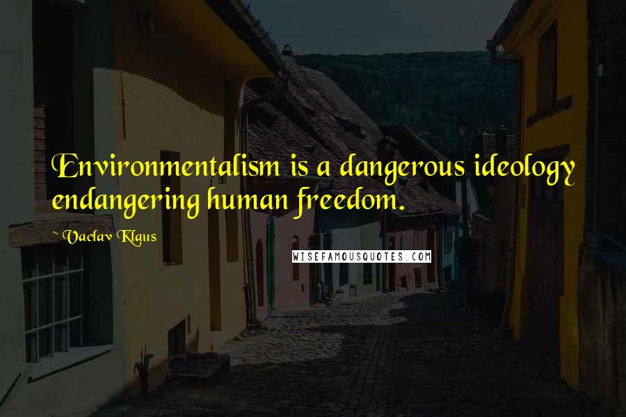 Vaclav Klaus Quotes: Environmentalism is a dangerous ideology endangering human freedom.