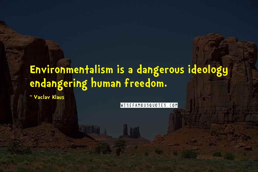 Vaclav Klaus Quotes: Environmentalism is a dangerous ideology endangering human freedom.