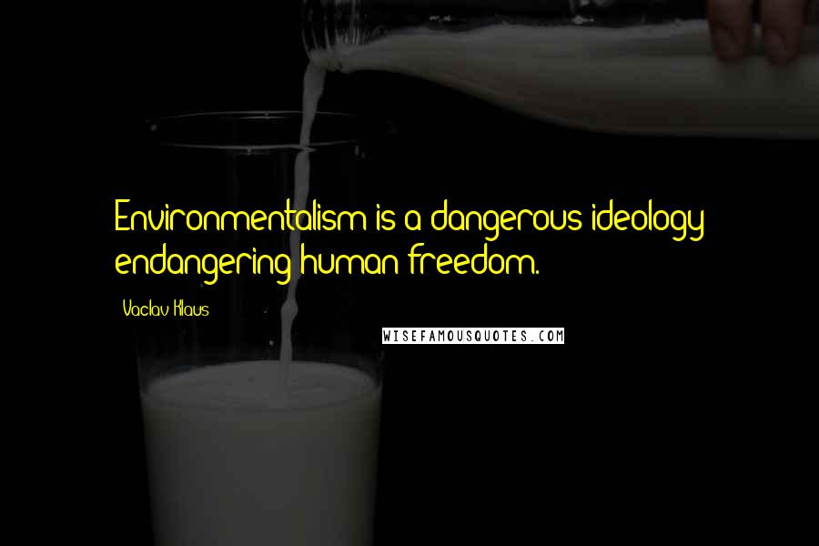 Vaclav Klaus Quotes: Environmentalism is a dangerous ideology endangering human freedom.