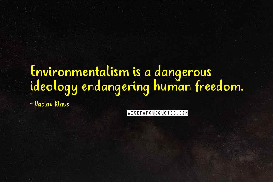 Vaclav Klaus Quotes: Environmentalism is a dangerous ideology endangering human freedom.