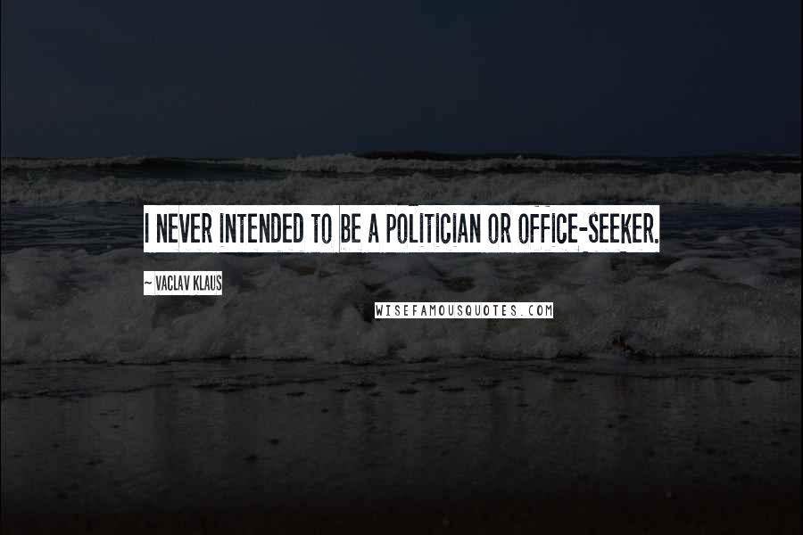 Vaclav Klaus Quotes: I never intended to be a politician or office-seeker.
