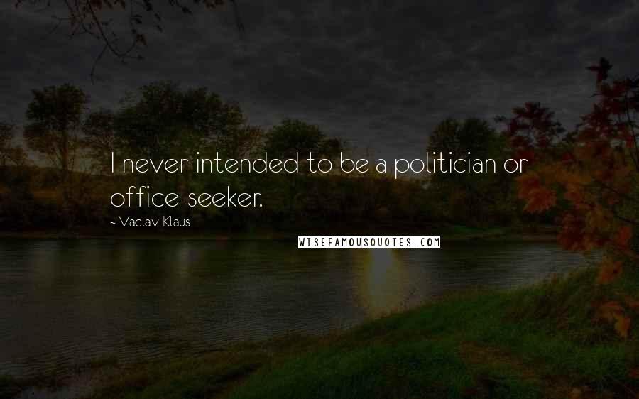 Vaclav Klaus Quotes: I never intended to be a politician or office-seeker.