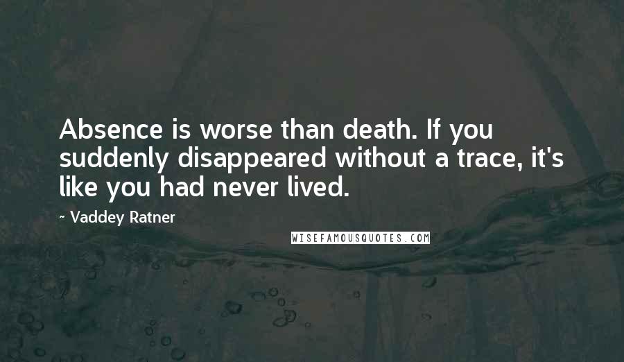 Vaddey Ratner Quotes: Absence is worse than death. If you suddenly disappeared without a trace, it's like you had never lived.