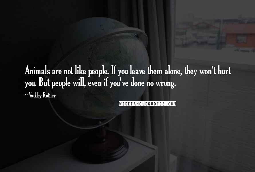 Vaddey Ratner Quotes: Animals are not like people. If you leave them alone, they won't hurt you. But people will, even if you've done no wrong.