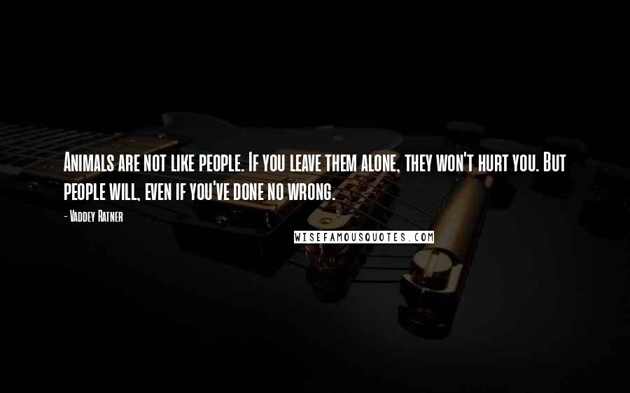 Vaddey Ratner Quotes: Animals are not like people. If you leave them alone, they won't hurt you. But people will, even if you've done no wrong.