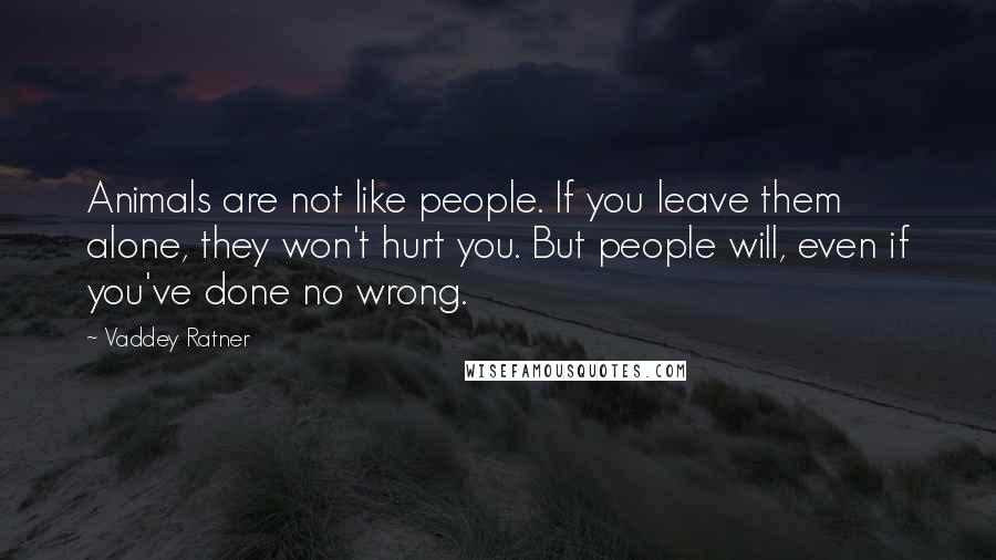 Vaddey Ratner Quotes: Animals are not like people. If you leave them alone, they won't hurt you. But people will, even if you've done no wrong.