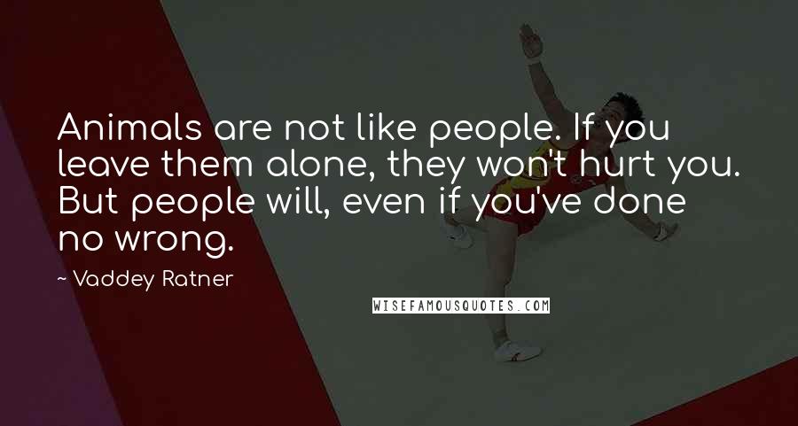 Vaddey Ratner Quotes: Animals are not like people. If you leave them alone, they won't hurt you. But people will, even if you've done no wrong.