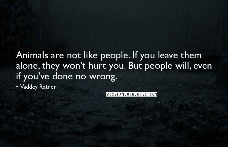 Vaddey Ratner Quotes: Animals are not like people. If you leave them alone, they won't hurt you. But people will, even if you've done no wrong.