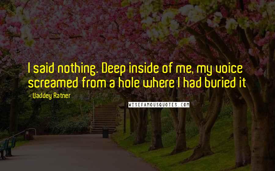 Vaddey Ratner Quotes: I said nothing. Deep inside of me, my voice screamed from a hole where I had buried it