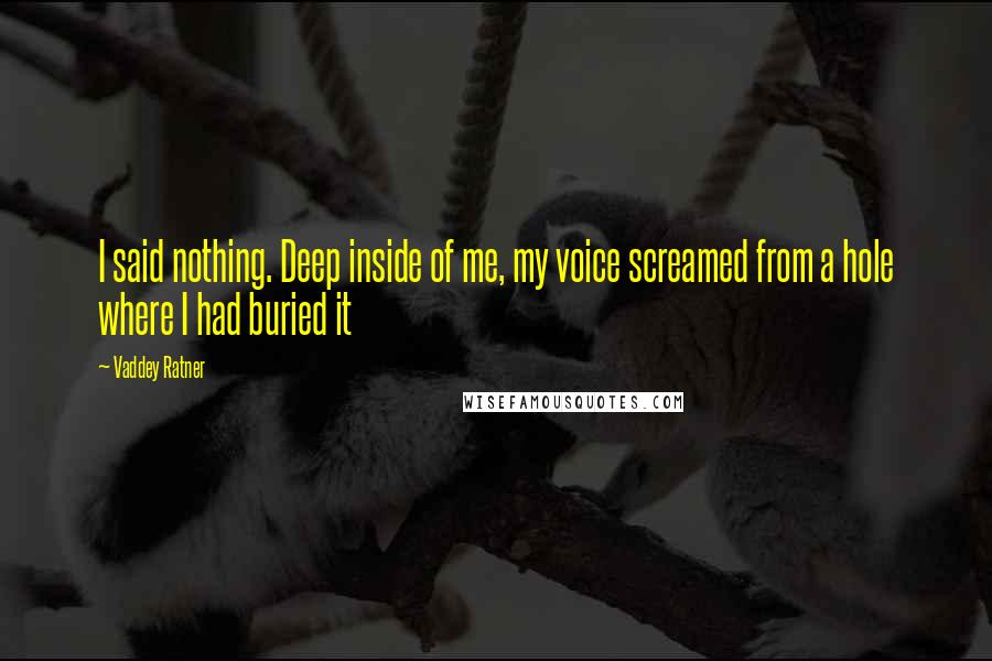 Vaddey Ratner Quotes: I said nothing. Deep inside of me, my voice screamed from a hole where I had buried it