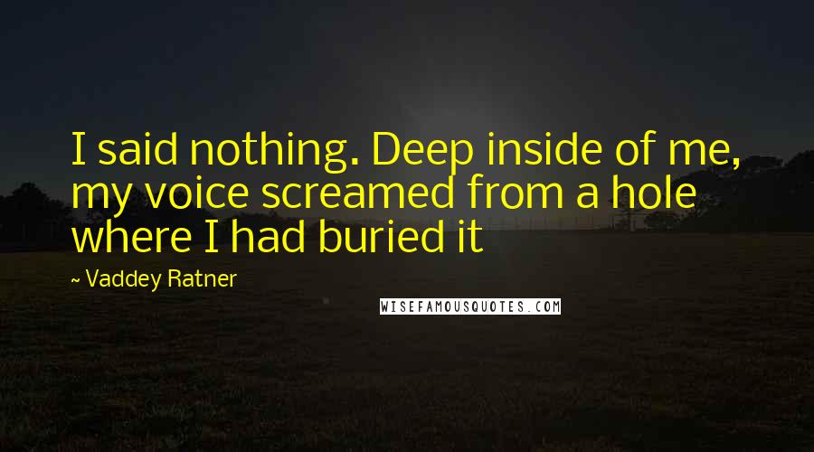 Vaddey Ratner Quotes: I said nothing. Deep inside of me, my voice screamed from a hole where I had buried it