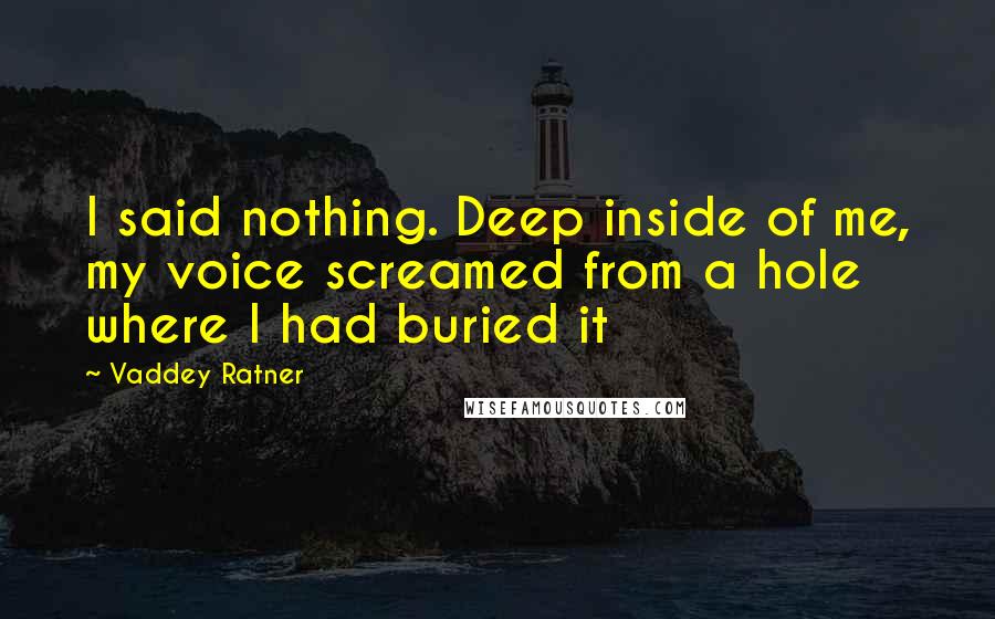 Vaddey Ratner Quotes: I said nothing. Deep inside of me, my voice screamed from a hole where I had buried it