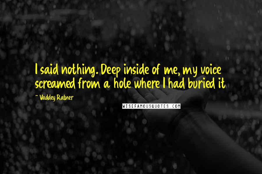 Vaddey Ratner Quotes: I said nothing. Deep inside of me, my voice screamed from a hole where I had buried it